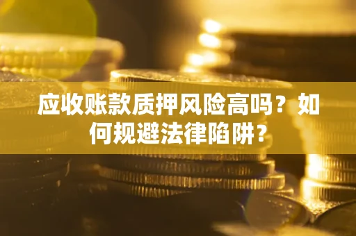 北京应收账款质押风险高吗？如何规避法律陷阱？