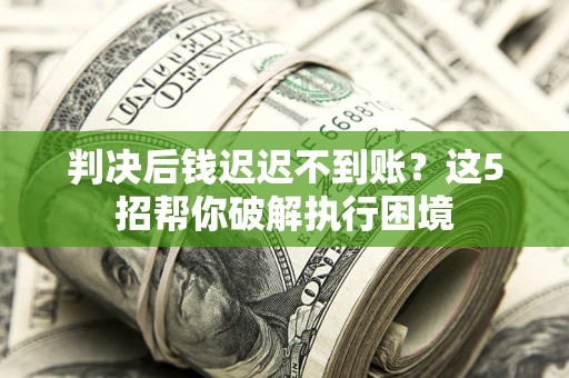 北京判决后钱迟迟不到账？这5招帮你破解执行困境