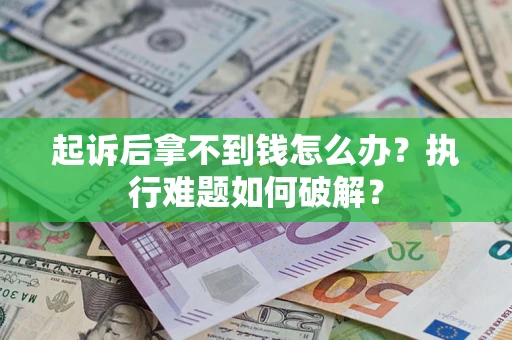 北京起诉后拿不到钱怎么办?执行难题如何破解? 北京起诉后拿不到钱怎么办?执行难题如何破解?
