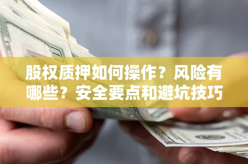 北京股权质押如何操作？风险有哪些？安全要点和避坑技巧？