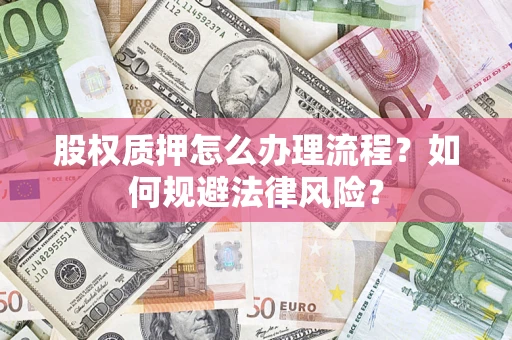 北京股权质押怎么办理流程？如何规避法律风险？