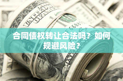 北京合同债权转让合法吗？如何规避风险？