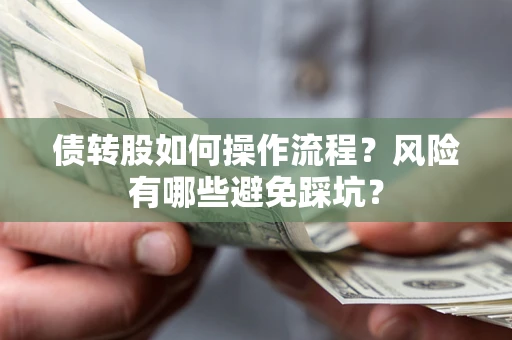北京债转股如何操作流程?风险有哪些避免踩坑? 北京债转股如何操作流程?风险有哪些避免踩坑?