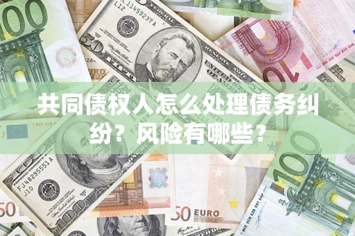 北京共同债权人怎么处理债务纠纷？风险有哪些？