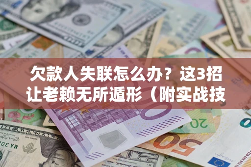 北京欠款人失联怎么办？这3招让老赖无所遁形（附实战技巧）