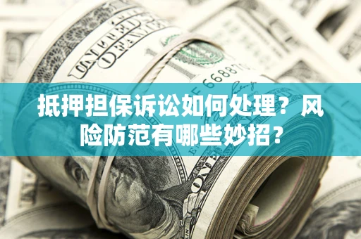 北京抵押担保诉讼如何处理？风险防范有哪些妙招？
