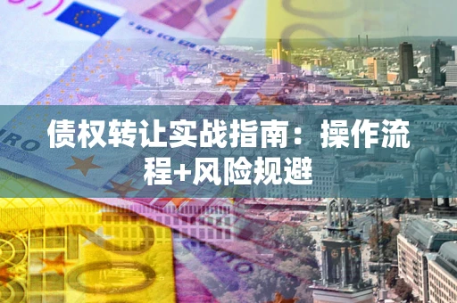 北京债权转让实战指南：操作流程+风险规避