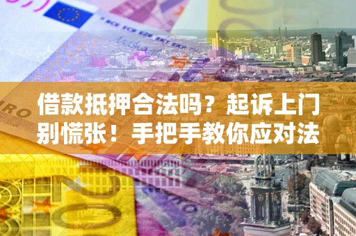 北京借款抵押合法吗？起诉上门别慌张！手把手教你应对法律程序