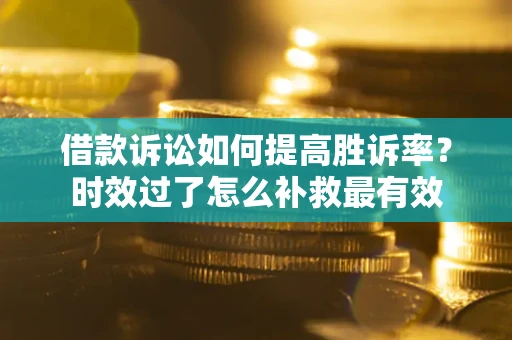 北京借款诉讼如何提高胜诉率？时效过了怎么补救最有效
