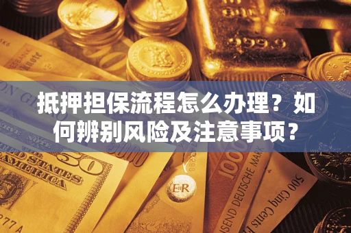 北京抵押担保流程怎么办理？如何辨别风险及注意事项？