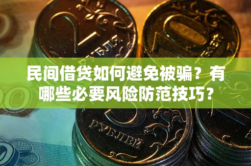 北京民间借贷如何避免被骗？有哪些必要风险防范技巧？