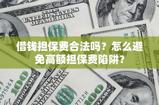 北京借钱担保费合法吗？怎么避免高额担保费陷阱？