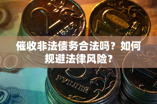 北京催收非法债务合法吗？如何规避法律风险？