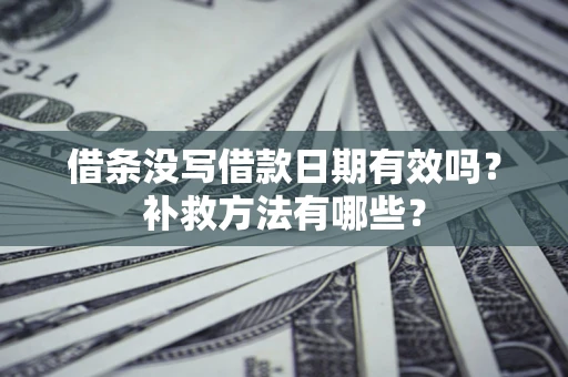 北京借条没写借款日期有效吗?补救方法有哪些? 北京借条没写借款日期有效吗?补救方法有哪些?