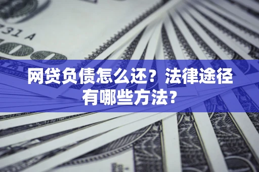 北京网贷负债怎么还？法律途径有哪些方法？