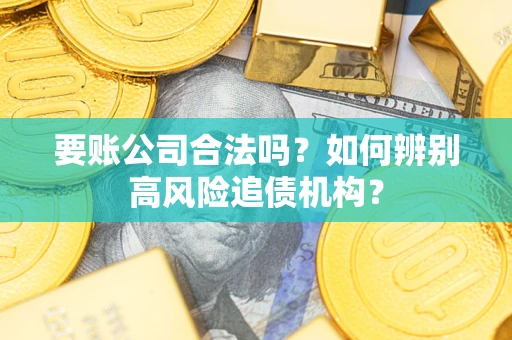 北京要账公司合法吗？如何辨别高风险追债机构？