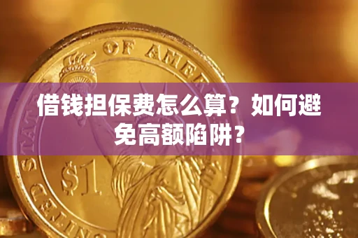 北京借钱担保费怎么算？如何避免高额陷阱？
