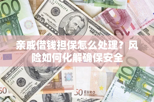北京亲戚借钱担保怎么处理？风险如何化解确保安全