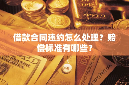 北京借款合同违约怎么处理？赔偿标准有哪些？