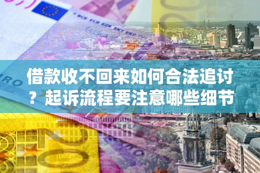 北京借款收不回来如何合法追讨？起诉流程要注意哪些细节？