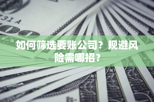 北京如何筛选要账公司？规避风险需哪招？