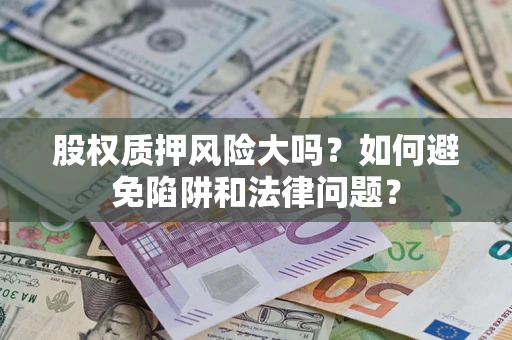 北京股权质押风险大吗？如何避免陷阱和法律问题？