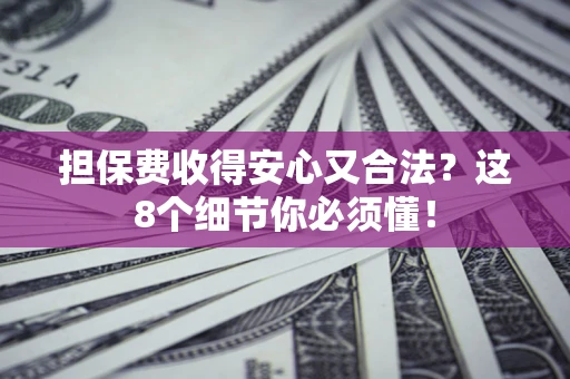 北京担保费收得安心又合法？这8个细节你必须懂！