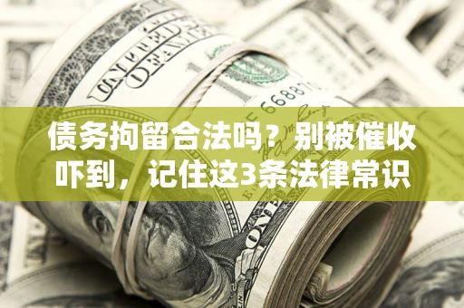 北京债务拘留合法吗?别被催收吓到,记住这3条法律常识 北京债务拘留合法吗?别被催收吓到,记住这3条法律常识