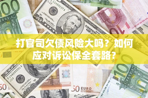 北京打官司欠债风险大吗？如何应对诉讼保全套路？