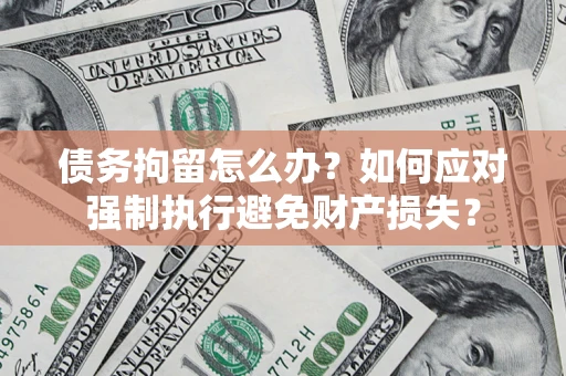 北京债务拘留怎么办？如何应对强制执行避免财产损失？