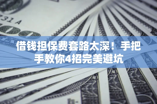 北京借钱担保费套路太深！手把手教你4招完美避坑