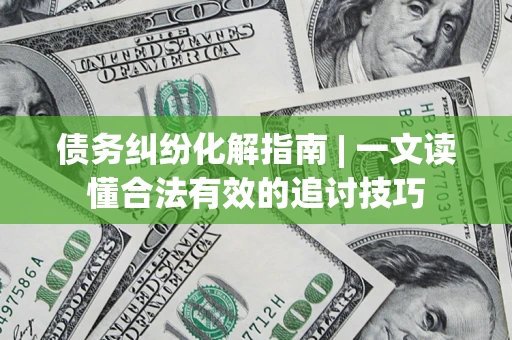 北京债务纠纷化解指南 | 一文读懂合法有效的追讨技巧