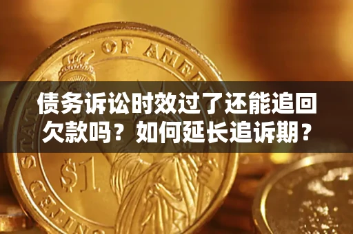 北京债务诉讼时效过了还能追回欠款吗？如何延长追诉期？