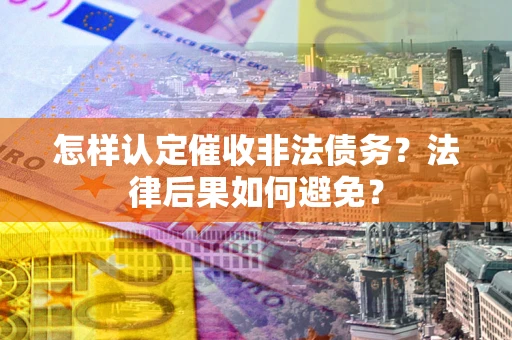 北京怎样认定催收非法债务？法律后果如何避免？