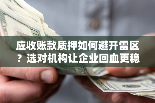 北京应收账款质押如何避开雷区？选对机构让企业回血更稳