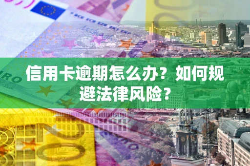 北京信用卡逾期怎么办？如何规避法律风险？