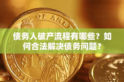 北京债务人破产流程有哪些？如何合法解决债务问题？