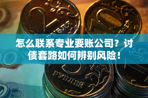 北京怎么联系专业要账公司？讨债套路如何辨别风险！