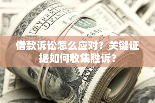 北京借款诉讼怎么应对？关键证据如何收集胜诉？