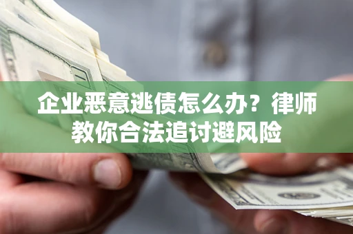 北京企业恶意逃债怎么办？律师教你合法追讨避风险
