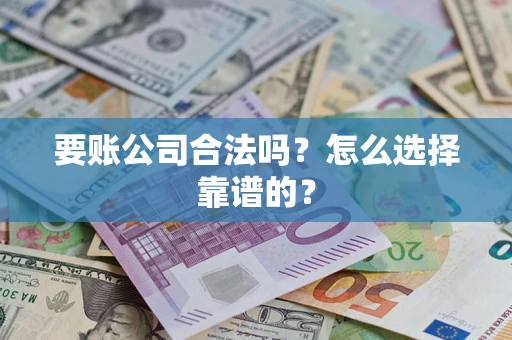 北京要账公司合法吗？怎么选择靠谱的？