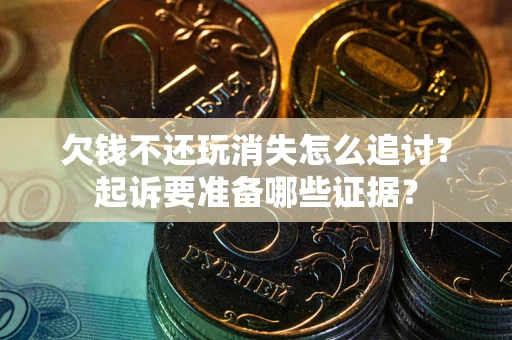 北京欠钱不还玩消失怎么追讨？起诉要准备哪些证据？