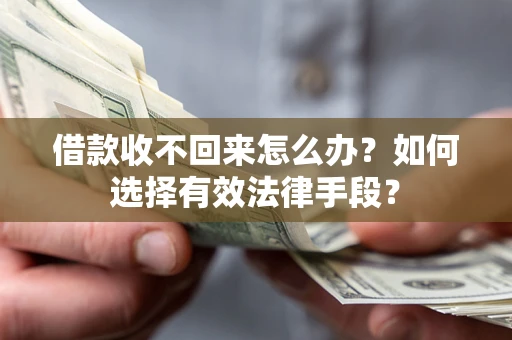 北京借款收不回来怎么办？如何选择有效法律手段？