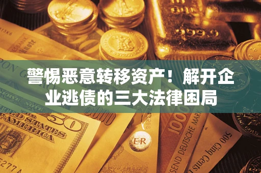北京警惕恶意转移资产！解开企业逃债的三大法律困局