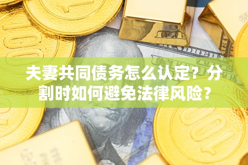 北京夫妻共同债务怎么认定？分割时如何避免法律风险？