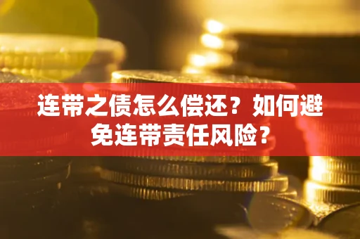 北京连带之债怎么偿还？如何避免连带责任风险？