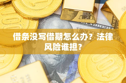 北京借条没写借期怎么办？法律风险谁担？